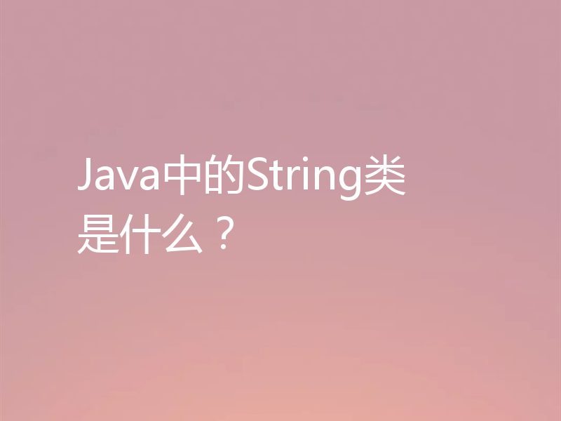 Java中的String类是什么？