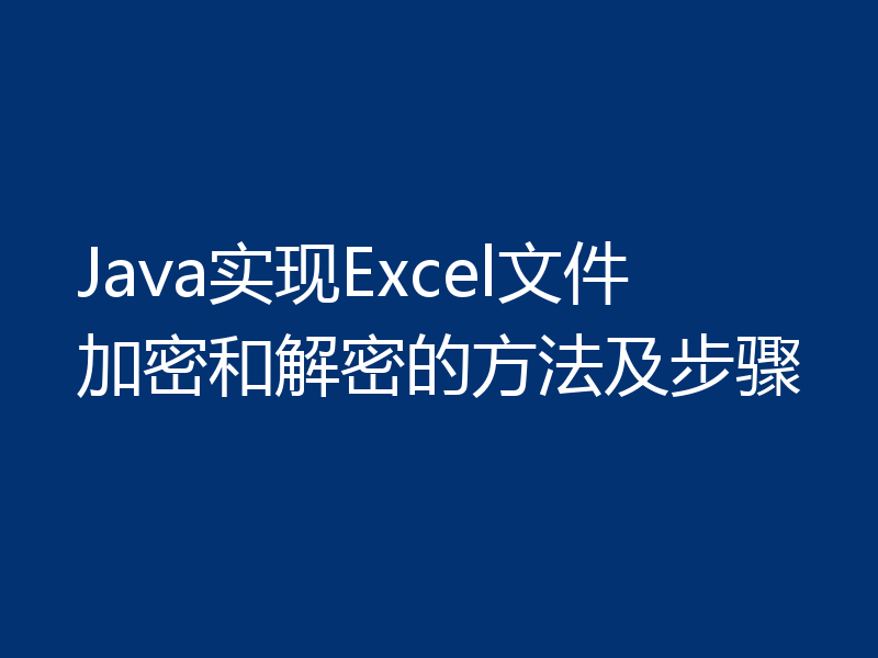 Java实现Excel文件加密和解密的方法及步骤
