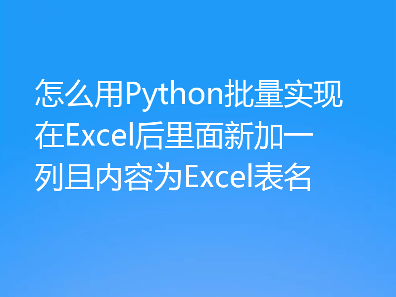 怎么用Python批量实现在Excel后里面新加一列且内容为Excel表名