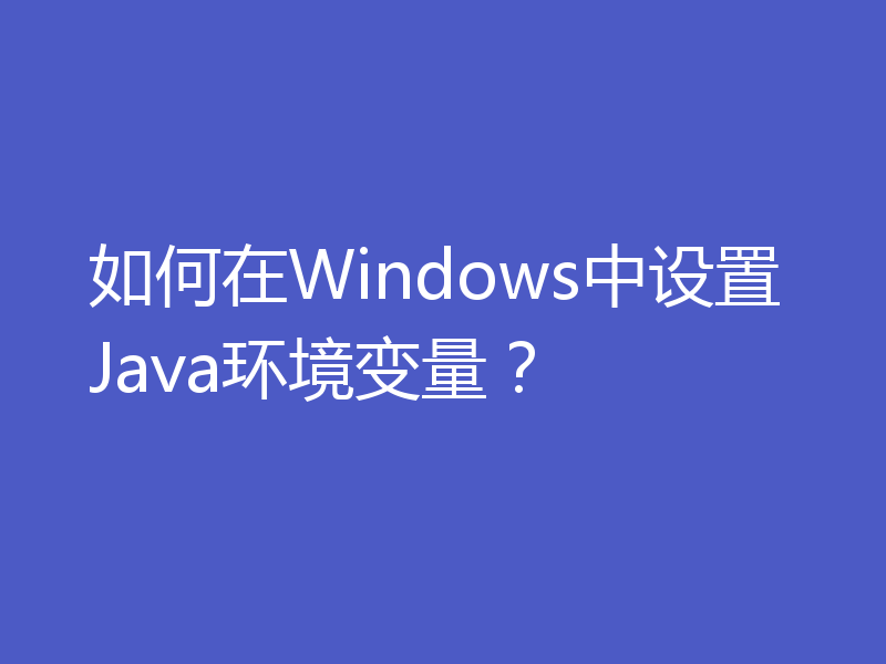 如何在Windows中设置Java环境变量？