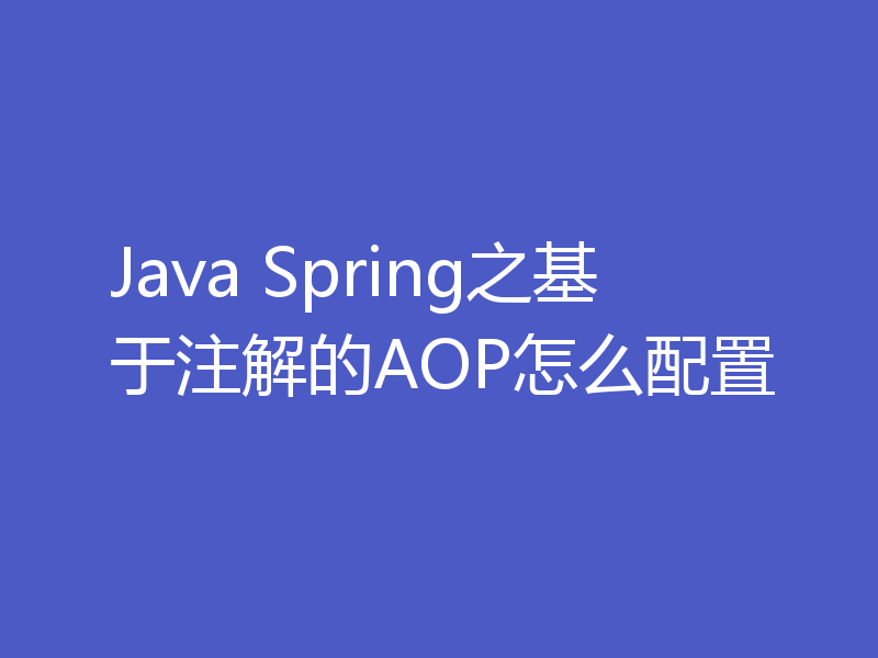 Java Spring之基于注解的AOP怎么配置