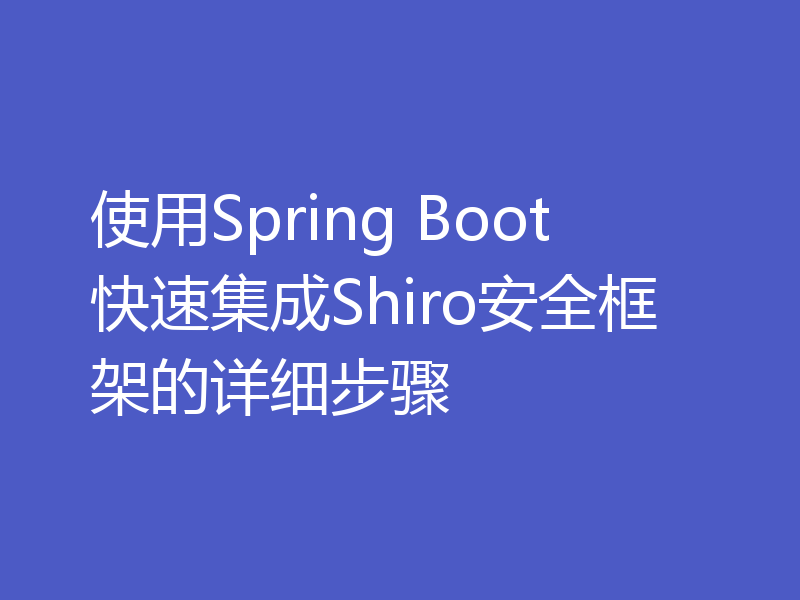 使用Spring Boot快速集成Shiro安全框架的详细步骤