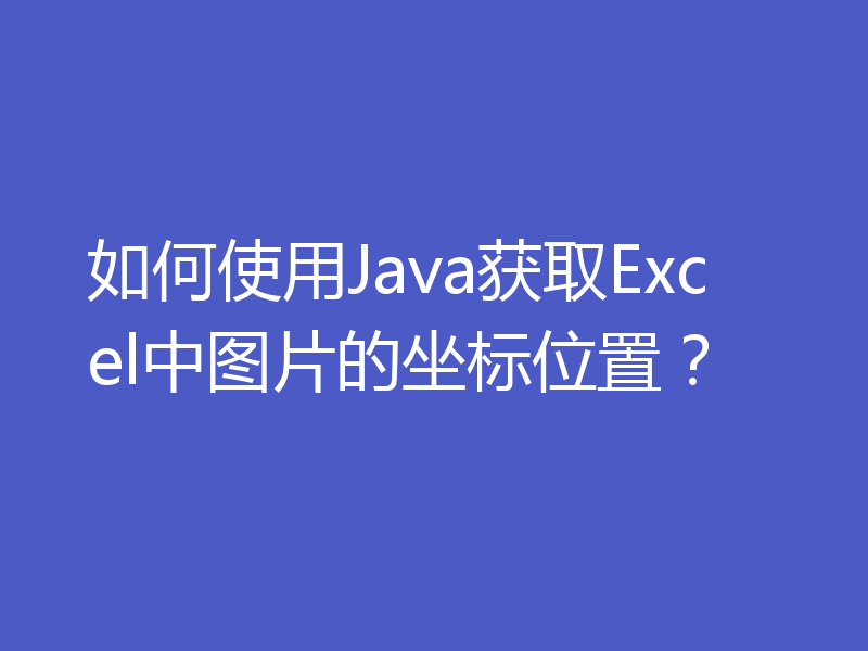 如何使用Java获取Excel中图片的坐标位置？