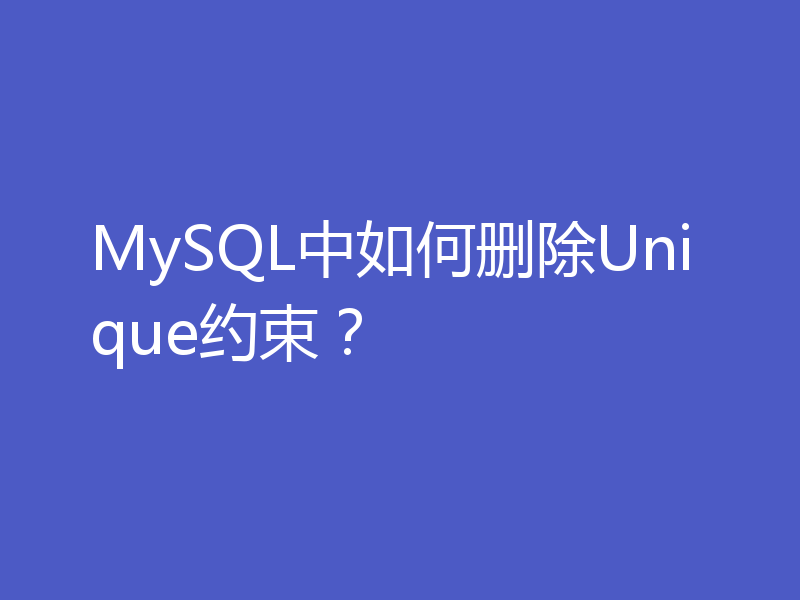 MySQL中如何删除Unique约束？
