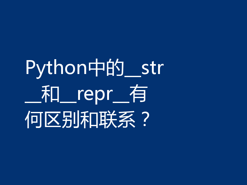 Python中的__str__和__repr__有何区别和联系？