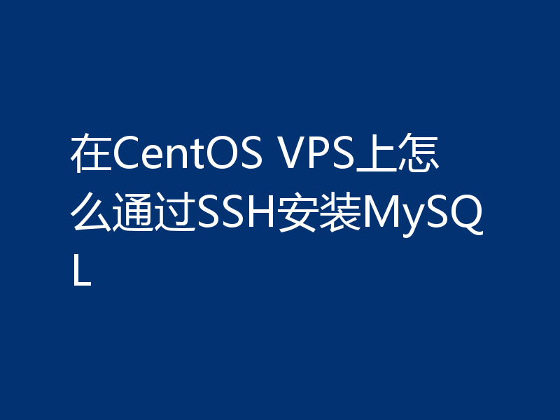在CentOS VPS上怎么通过SSH安装MySQL