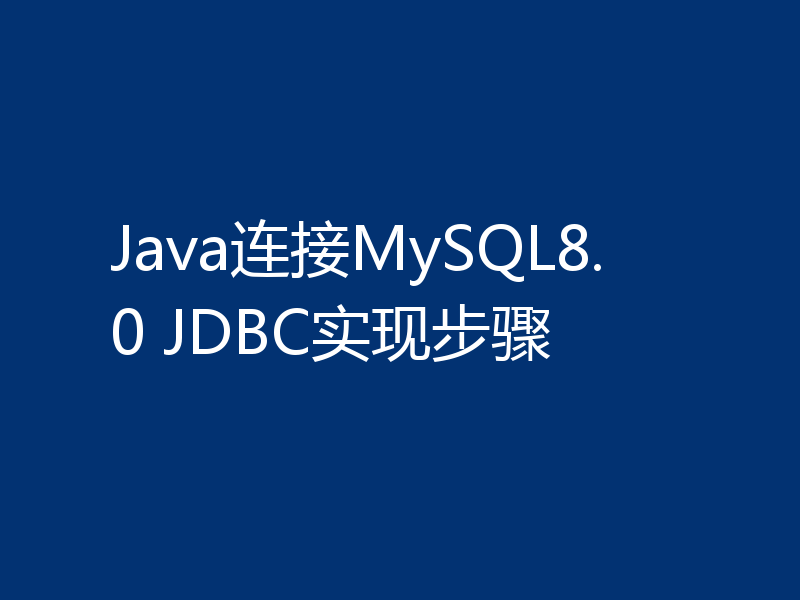 Java连接MySQL8.0 JDBC实现步骤