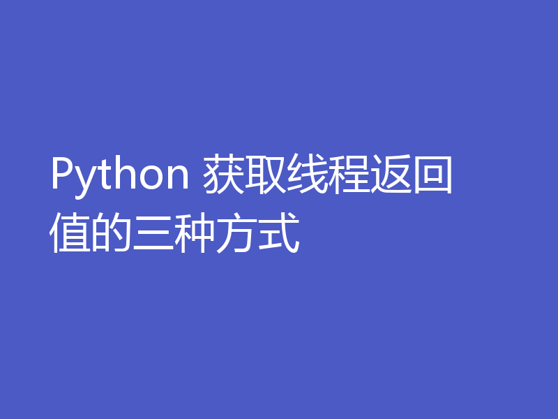 Python 获取线程返回值的三种方式