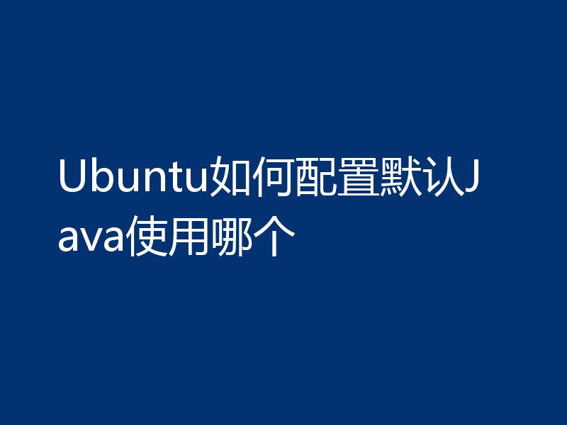 Ubuntu如何配置默认Java使用哪个