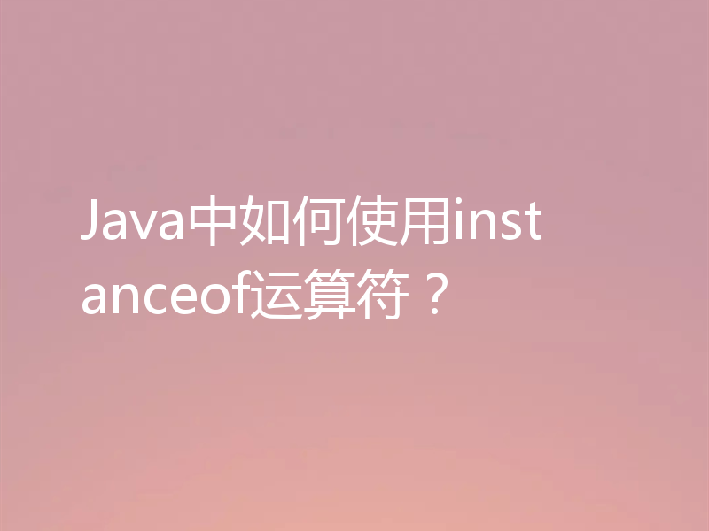Java中如何使用instanceof运算符？