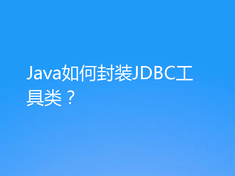 Java如何封装JDBC工具类？