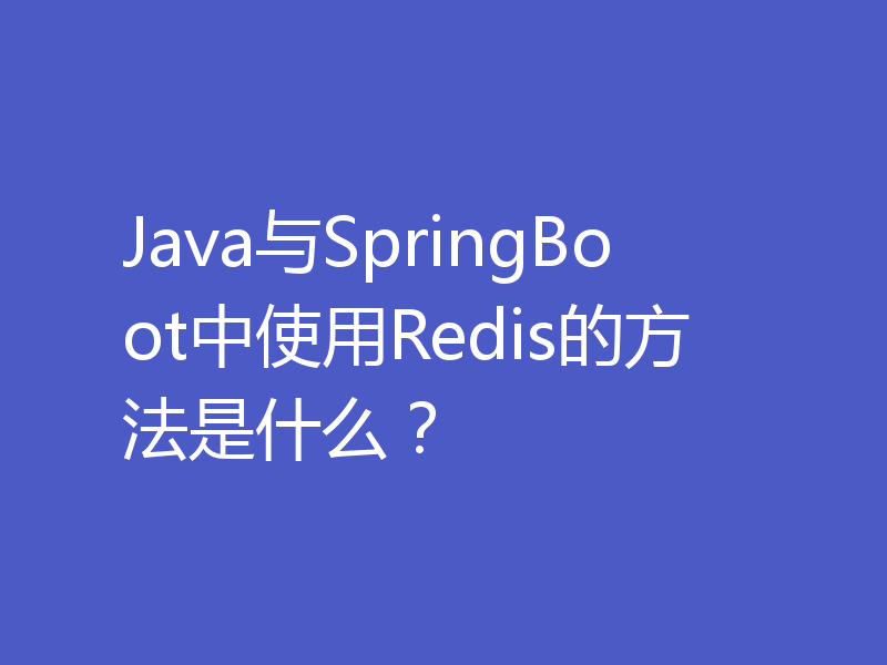 Java与SpringBoot中使用Redis的方法是什么？