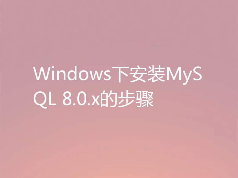 Windows下安装MySQL 8.0.x的步骤
