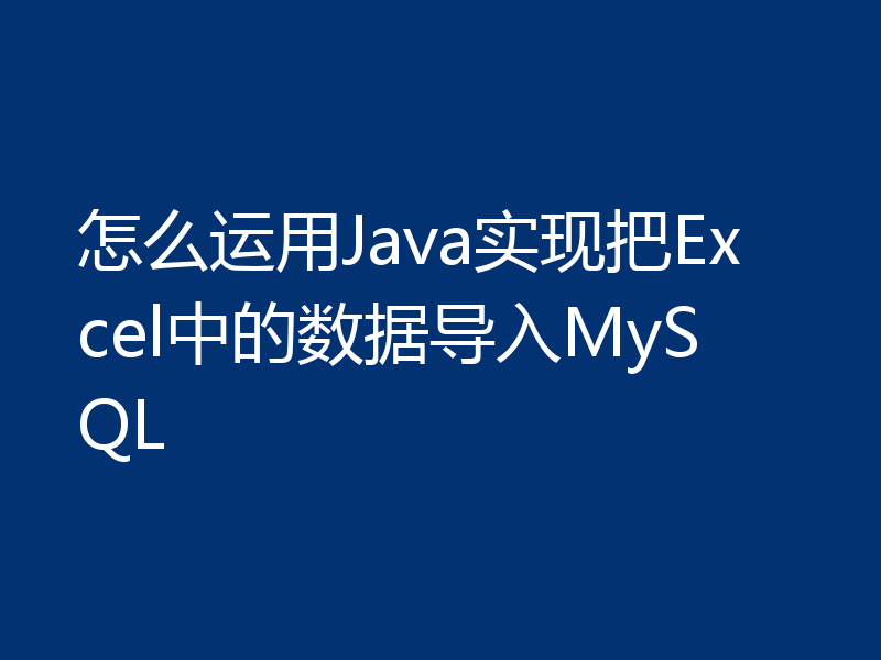 怎么运用Java实现把Excel中的数据导入MySQL