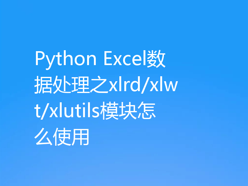 Python Excel数据处理之xlrd/xlwt/xlutils模块怎么使用