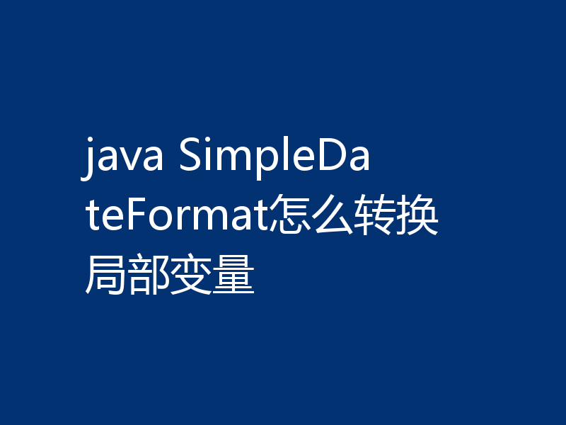 java SimpleDateFormat怎么转换局部变量