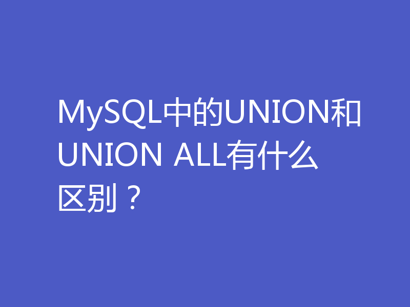 MySQL中的UNION和UNION ALL有什么区别？