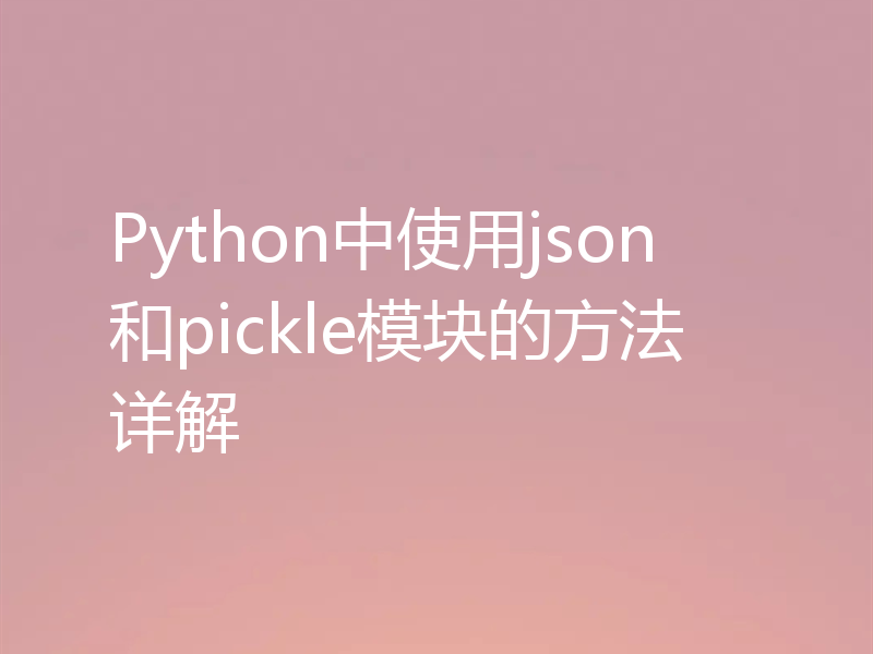 Python中使用json和pickle模块的方法详解
