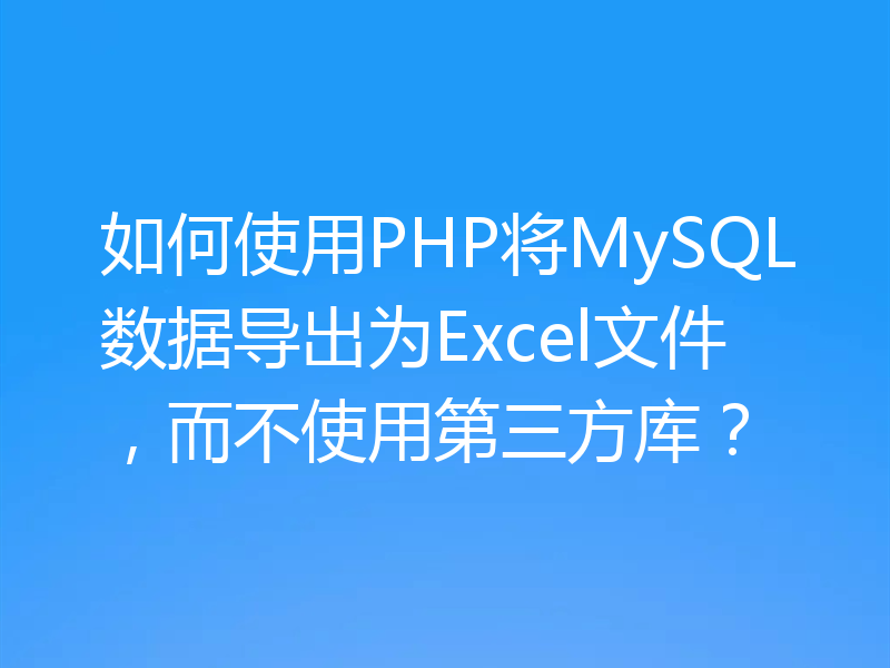 如何使用PHP将MySQL数据导出为Excel文件，而不使用第三方库？