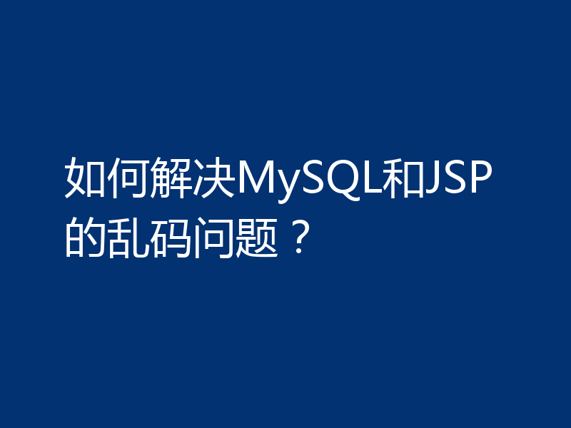 如何解决MySQL和JSP的乱码问题？