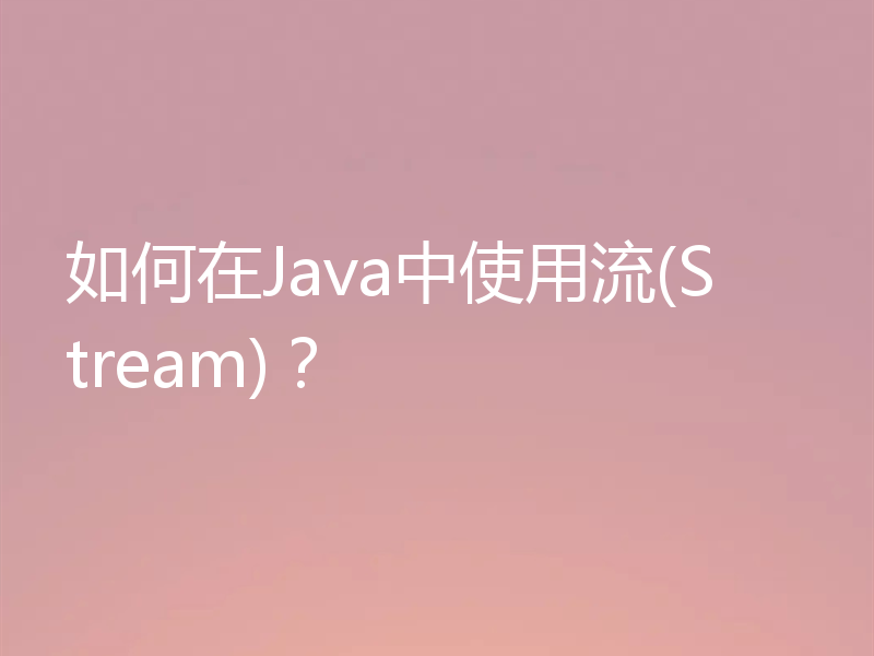 如何在Java中使用流(Stream)？