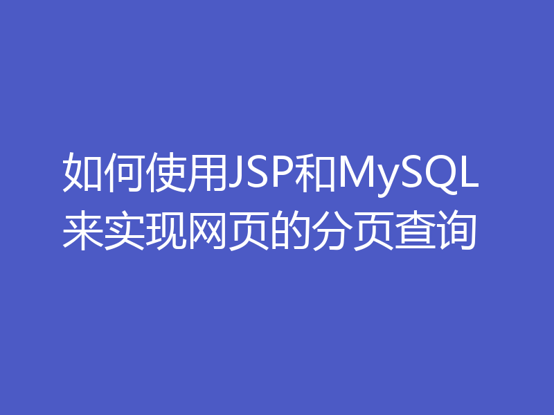 如何使用JSP和MySQL来实现网页的分页查询