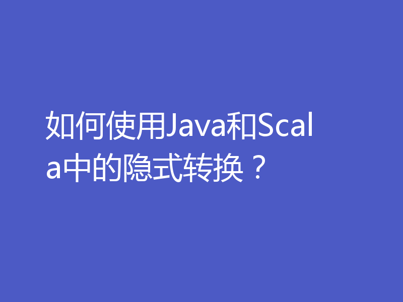 如何使用Java和Scala中的隐式转换？