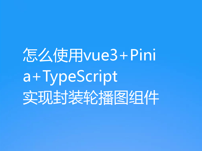 怎么使用vue3+Pinia+TypeScript实现封装轮播图组件