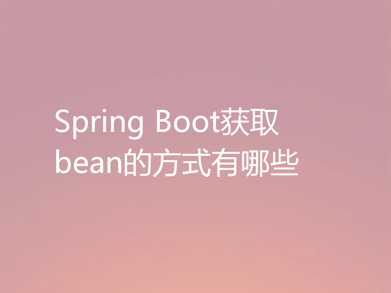 Spring Boot获取bean的方式有哪些