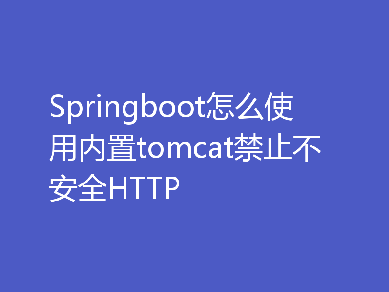 Springboot怎么使用内置tomcat禁止不安全HTTP
