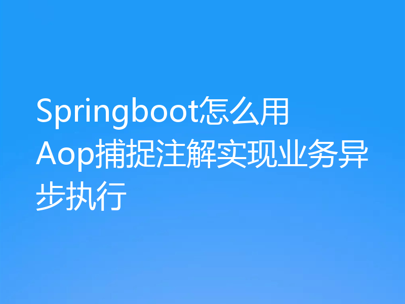 Springboot怎么用Aop捕捉注解实现业务异步执行