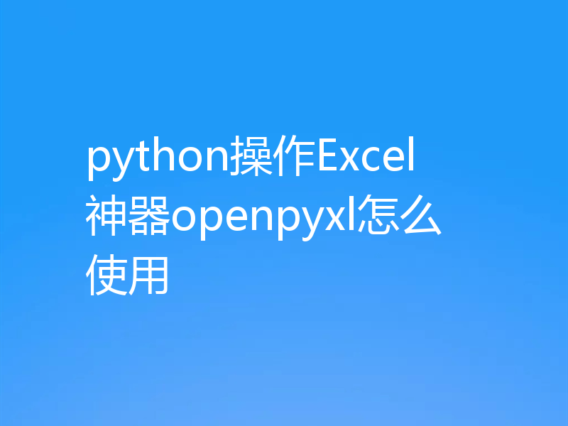 python操作Excel神器openpyxl怎么使用