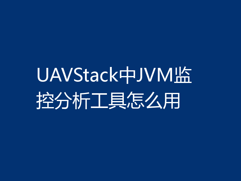UAVStack中JVM监控分析工具怎么用
