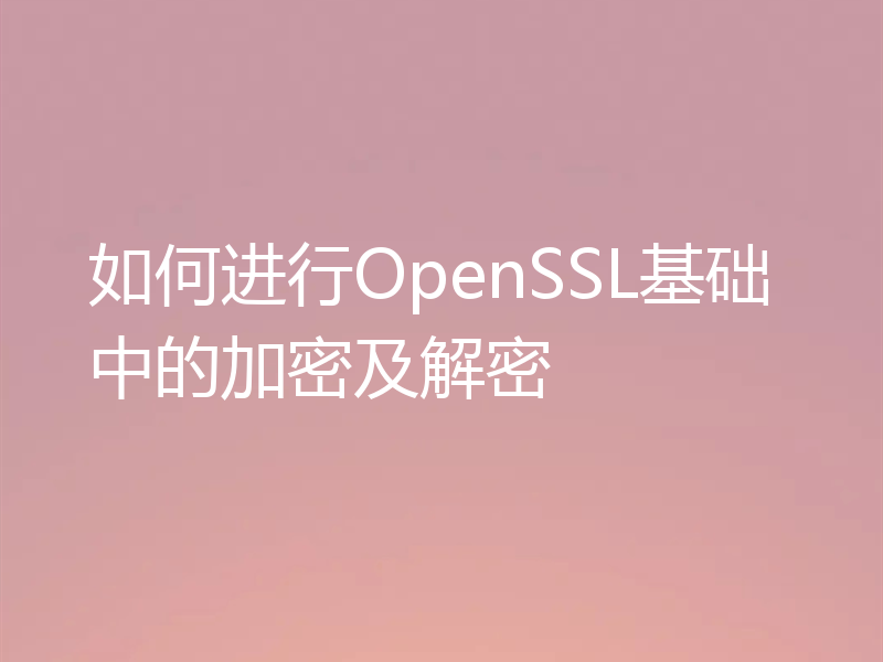 如何进行OpenSSL基础中的加密及解密