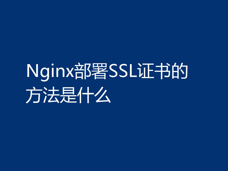 Nginx部署SSL证书的方法是什么