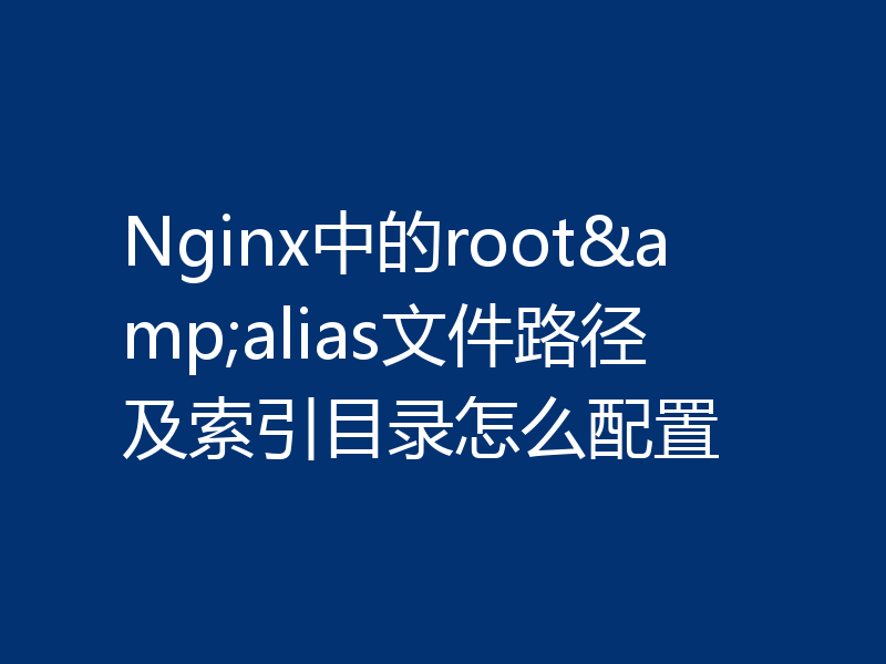 Nginx中的root&alias文件路径及索引目录怎么配置