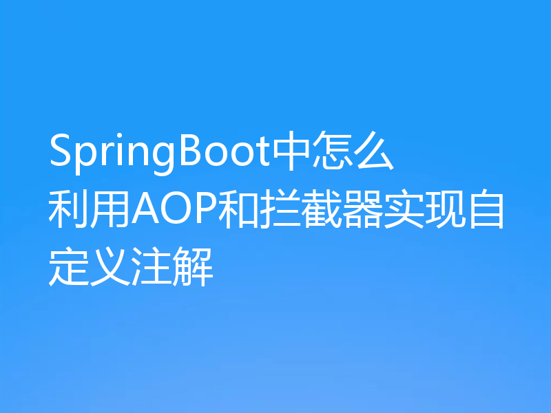 SpringBoot中怎么利用AOP和拦截器实现自定义注解