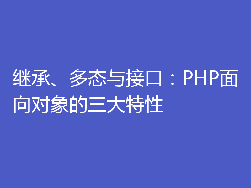 继承、多态与接口：PHP面向对象的三大特性