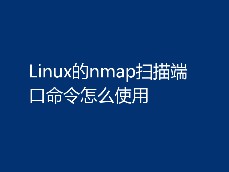 Linux的nmap扫描端口命令怎么使用