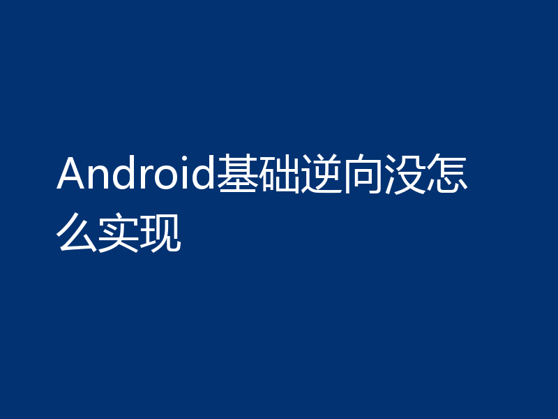 Android基础逆向没怎么实现