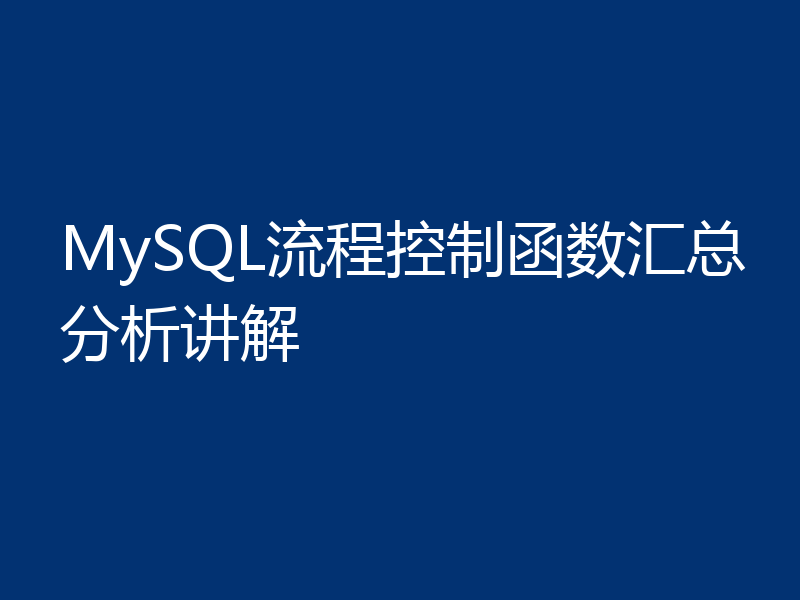 MySQL流程控制函数汇总分析讲解