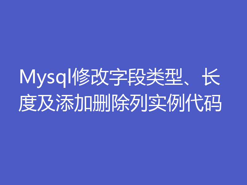 Mysql修改字段类型、长度及添加删除列实例代码