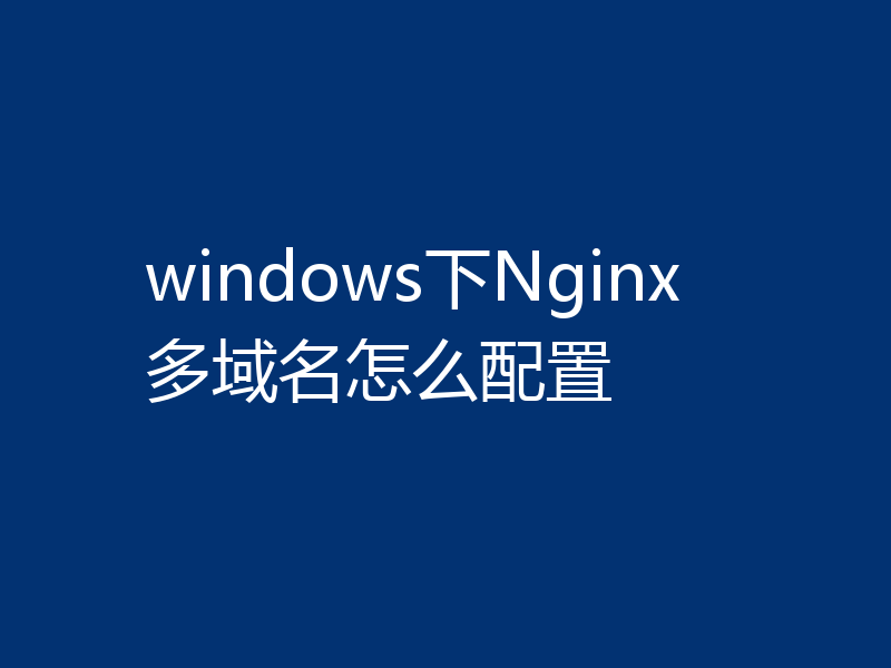 windows下Nginx多域名怎么配置