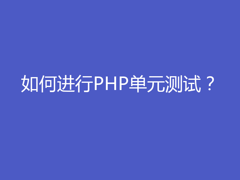 如何进行PHP单元测试？