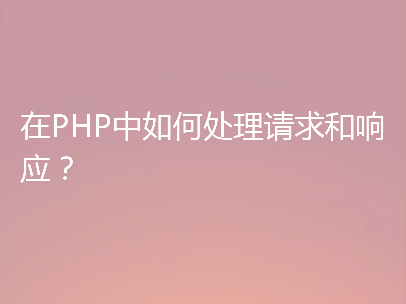 在PHP中如何处理请求和响应？