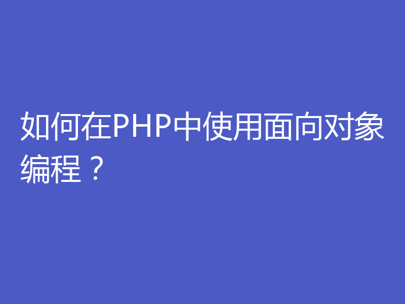 如何在PHP中使用面向对象编程？