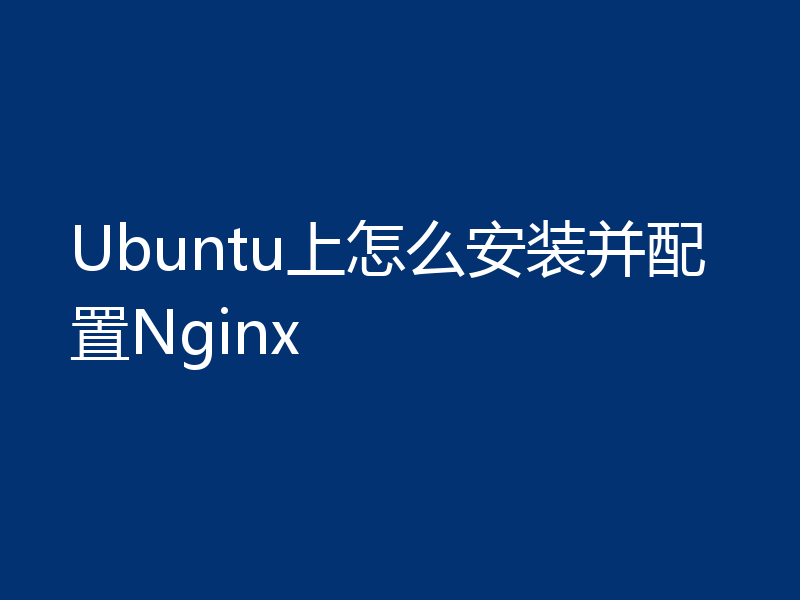 Ubuntu上怎么安装并配置Nginx