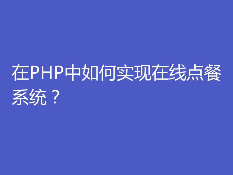 在PHP中如何实现在线点餐系统？