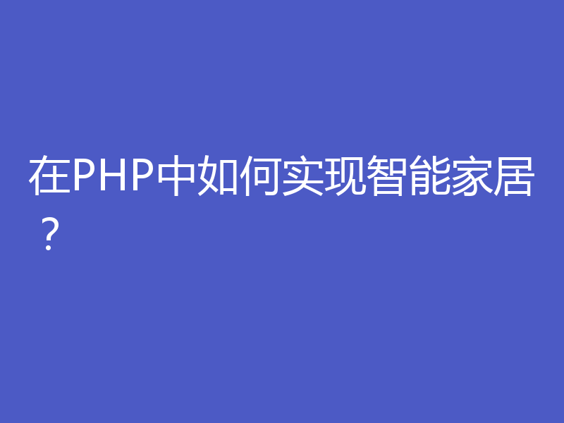 在PHP中如何实现智能家居？