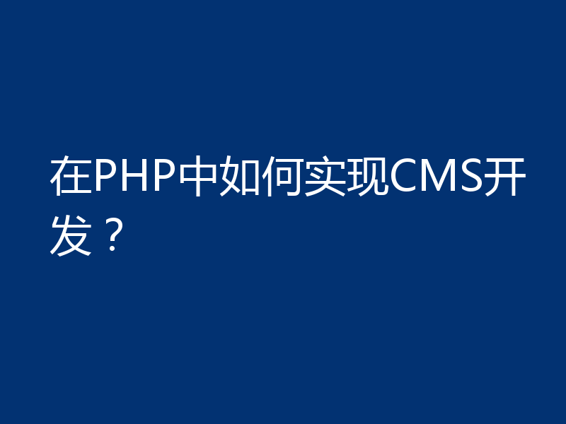 在PHP中如何实现CMS开发？